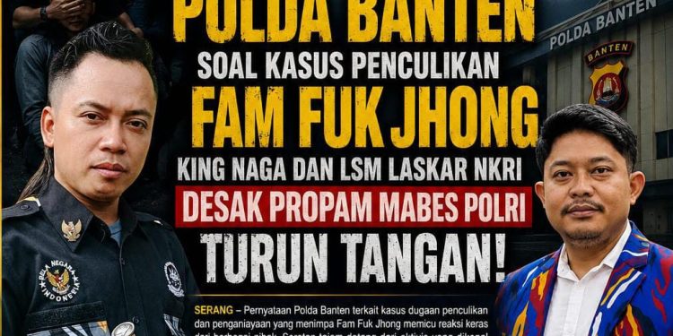 Kecam Pernyataan Polda Banten Soal Kasus Penculikan Fam Fuk Jhong, King Naga dan LSM Laskar NKRI Desak Propam Mabes Polri Turun Tangan