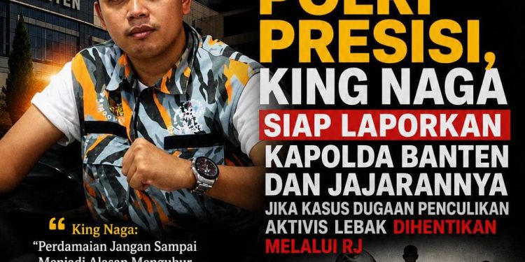 DEMI MENJAGA MARWAH POLRI PRESISI, KING NAGA SIAP LAPORKAN KAPOLDA BANTEN DAN JAJARANNYA JIKA KASUS DUGAAN PENCULIKAN AKTIVIS LEBAK DIHENTIKAN MELALUI RJ